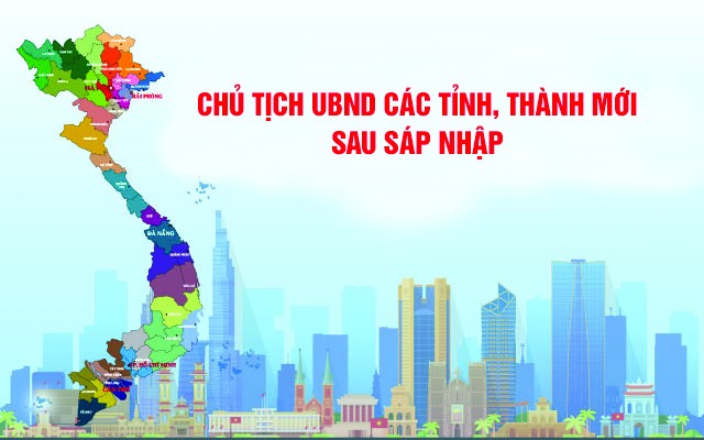 Chủ tịch UBND các tỉnh, thành mới sau sáp nhập
