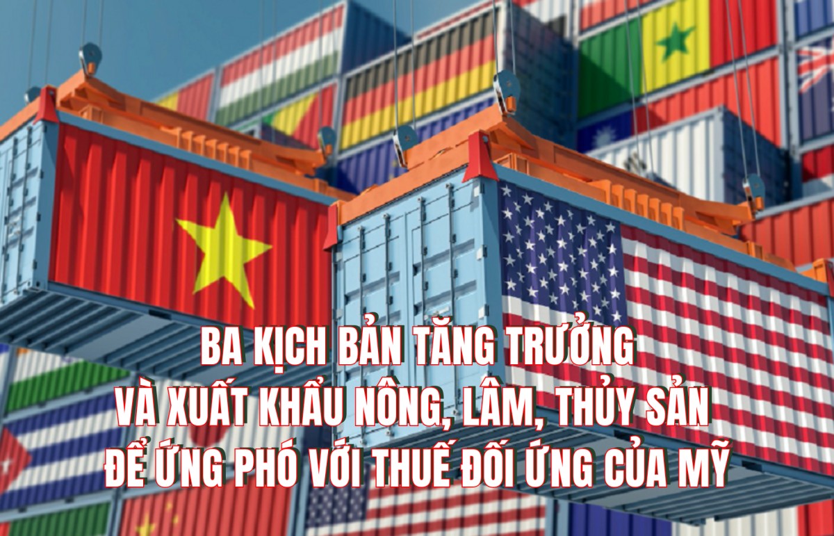 Ba kịch bản tăng trưởng và xuất khẩu nông, lâm, thủy sản để ứng phó với thuế đối ứng của Mỹ
