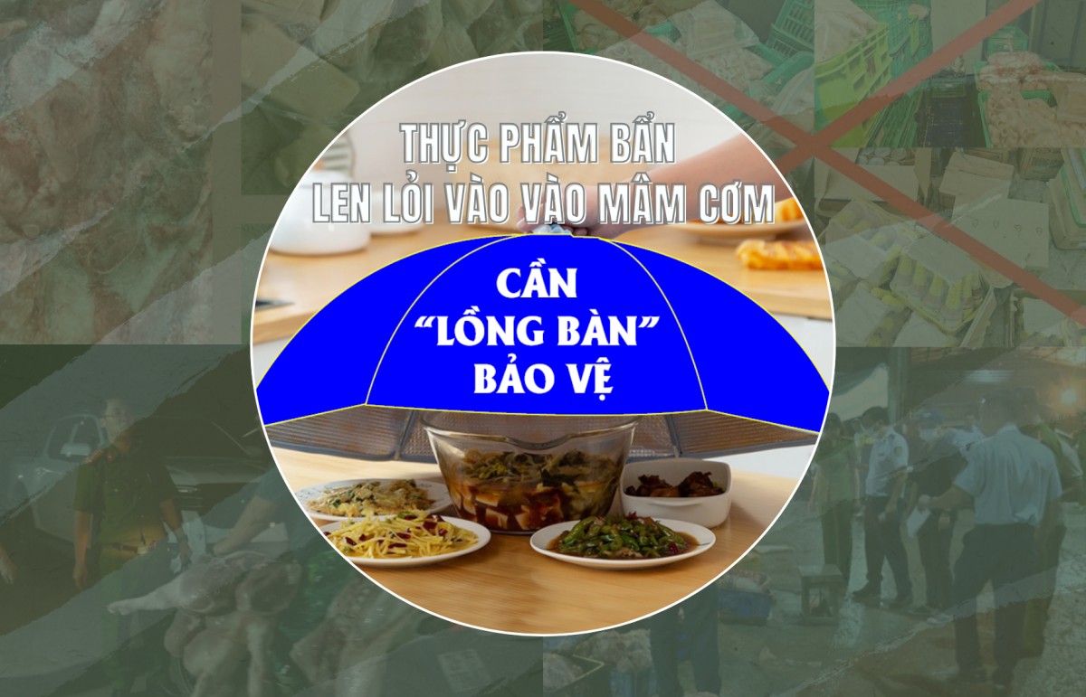 Thực phẩm "bẩn" len lỏi vào vào mâm cơm: Cần "lồng bàn" bảo vệ